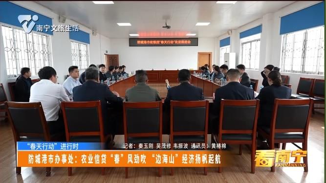 【“春天行动” 进行时】 防城港市办事处:农业信贷 “春” 风劲吹 “边海山” 经济扬帆起航