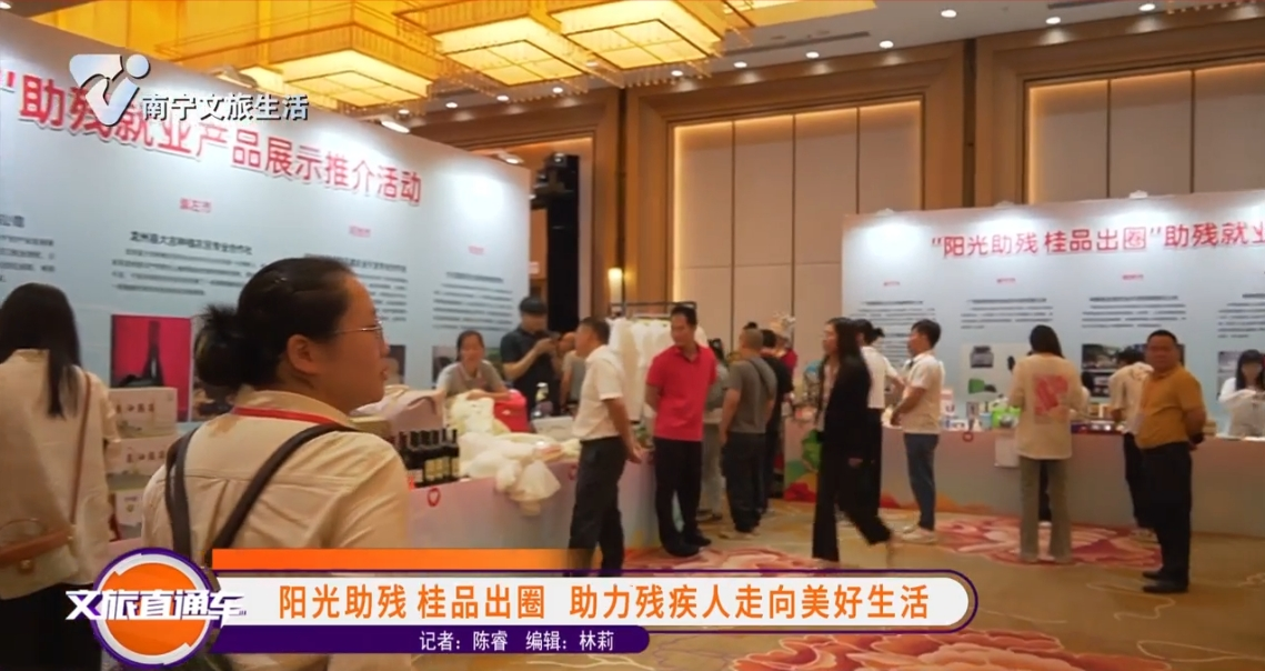 阳光助残 桂品出圈 助力残疾人走向美好生活