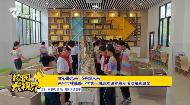 童心展风采 巧手绘未来 南宁市林峰路小学第一期班本课程展示活动精彩纷呈