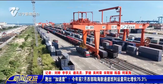 跑出“加速度”！今年前7月西部陆海新通道班列运量同比增长75.3% 