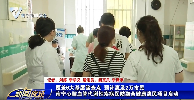 覆盖6大基层筛查点 预计惠及2万市民 南宁心脑血管代谢性疾病医防融合健康惠民项目启动