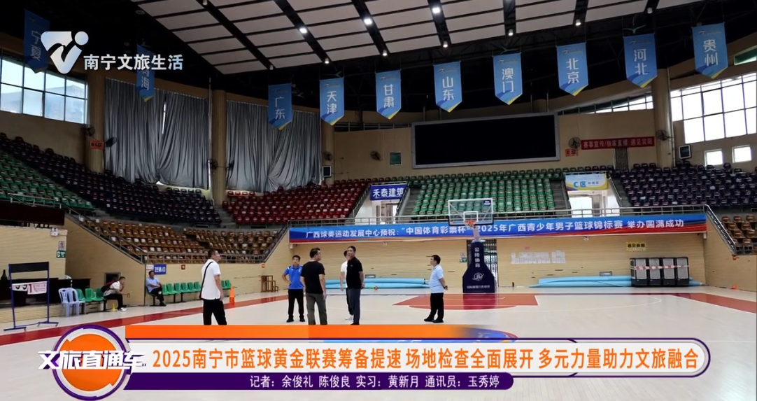2025南宁市篮球黄金联赛筹备提速 场地检查全面展开 多元力量助力文旅融合