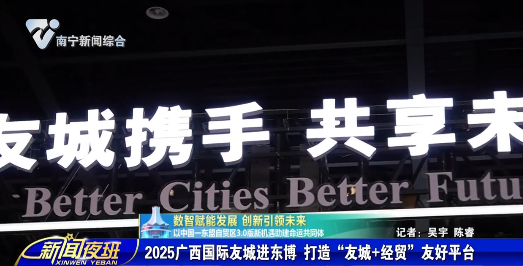 【数智赋能发展 创新引领未来 以中国-东盟自贸区3.0版新机遇助建命运共同体】2025广西国际友城进东博 打造“友城+经贸”友好平台