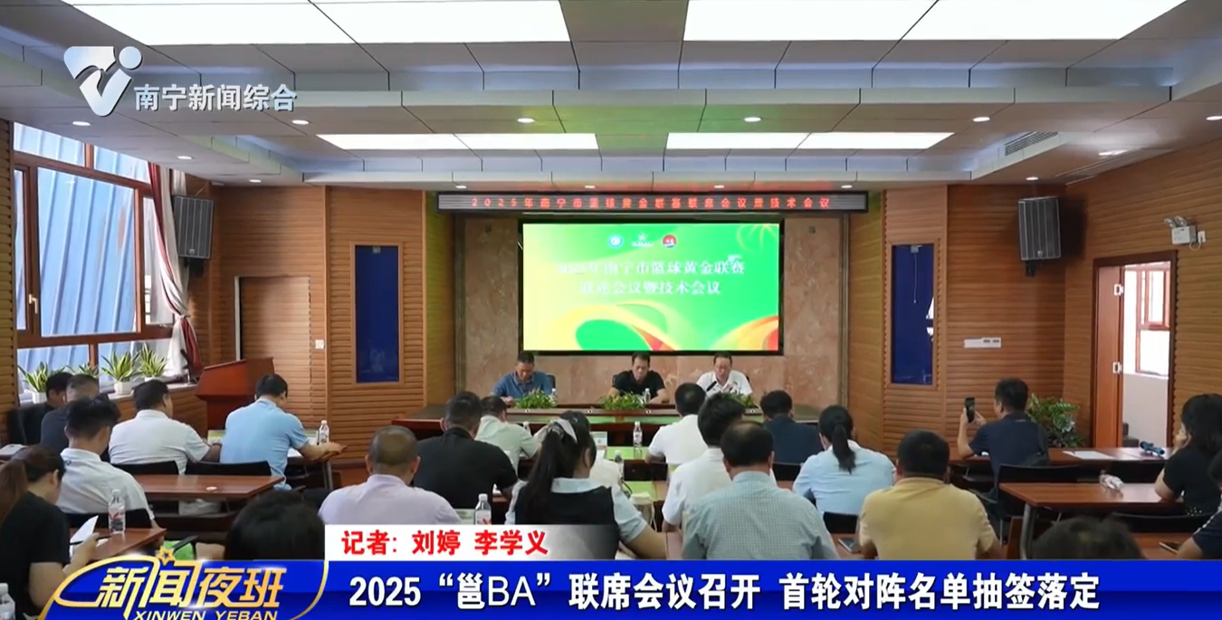 2025“邕BA”联席会议召开 首轮对阵名单抽签落定