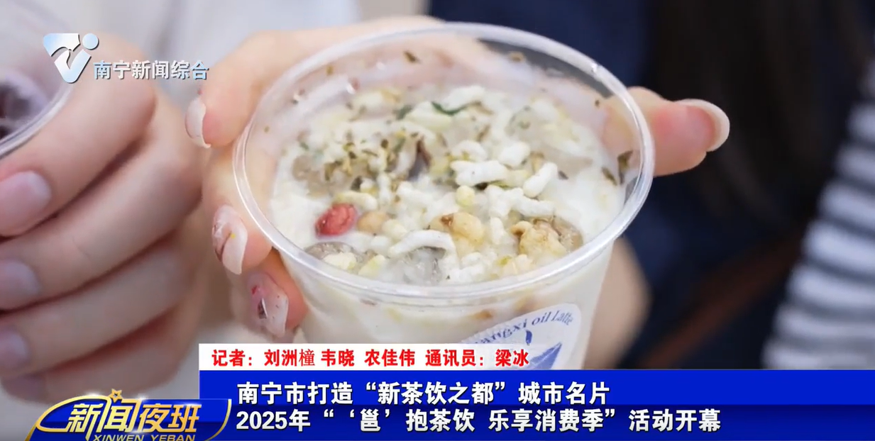 南宁市打造“新茶饮之都”城市名片  2025年“‘邕’抱茶饮 乐享消费季”活动开幕   